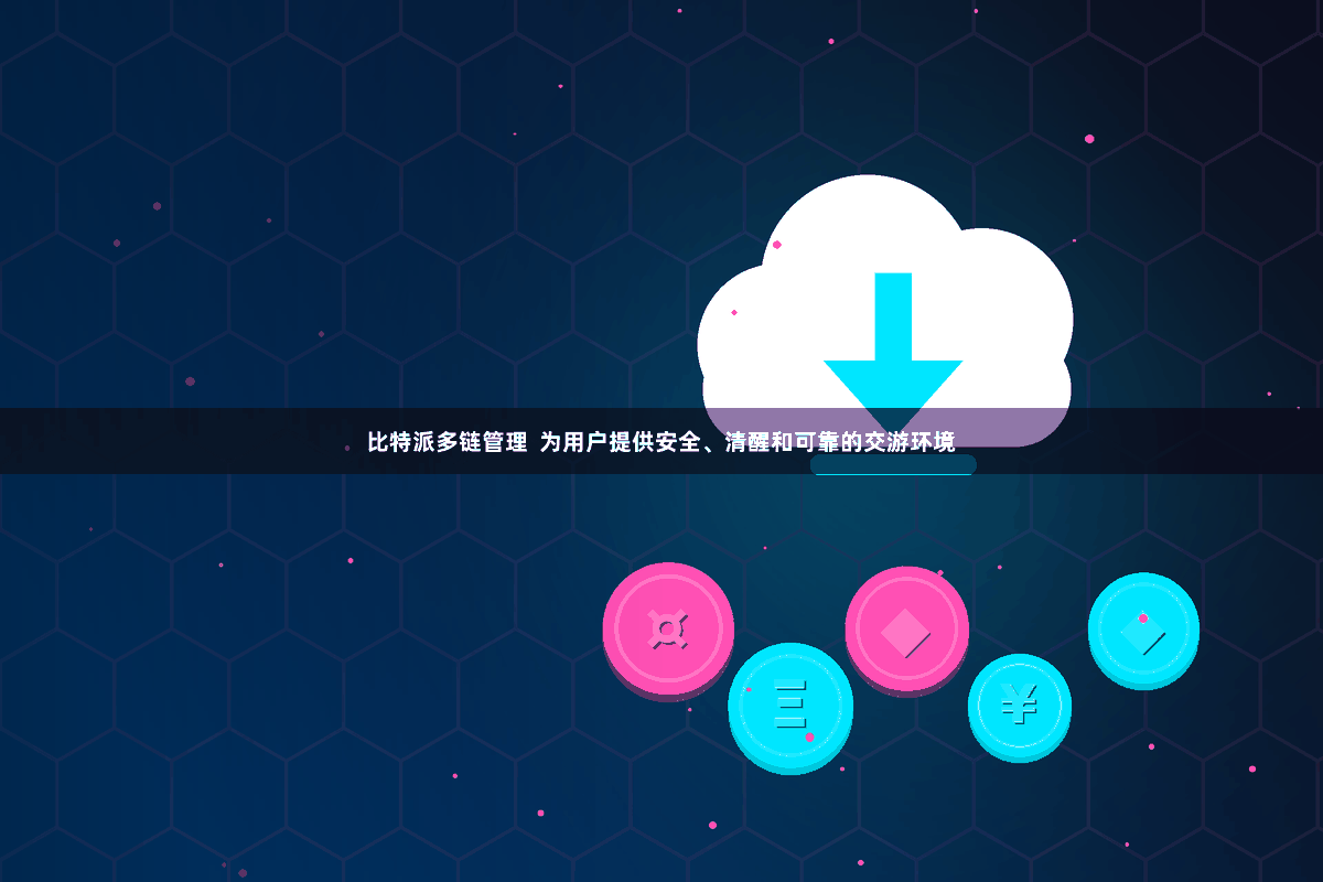 比特派多链管理  为用户提供安全、清醒和可靠的交游环境